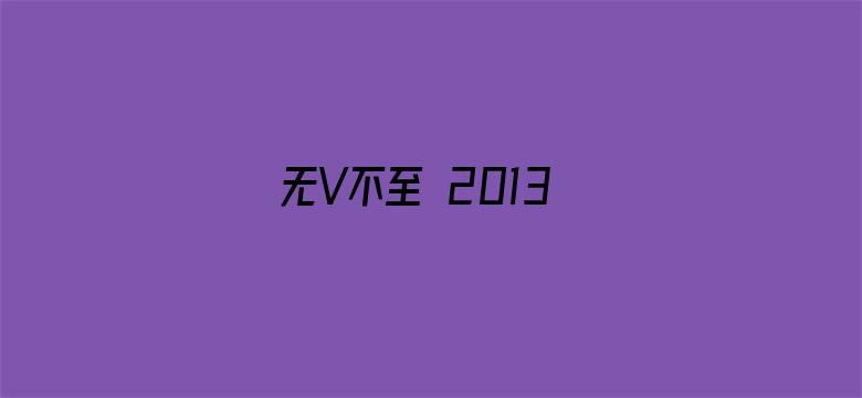 无V不至 2013